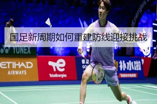 国足新周期如何重建防线迎接挑战